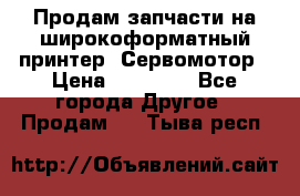 Продам запчасти на широкоформатный принтер. Сервомотор › Цена ­ 29 000 - Все города Другое » Продам   . Тыва респ.